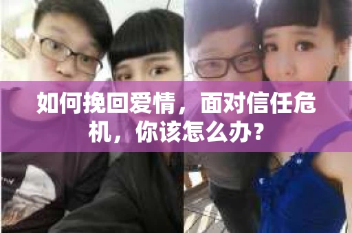 如何挽回爱情，面对信任危机，你该怎么办？
