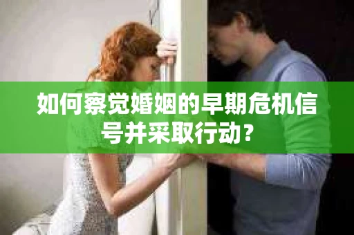 如何察觉婚姻的早期危机信号并采取行动？