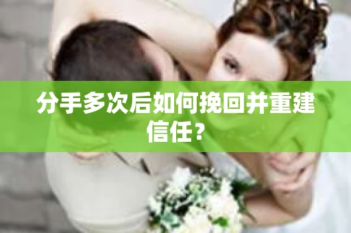 分手多次后如何挽回并重建信任? 分手多次后如何挽回并重建信任?
