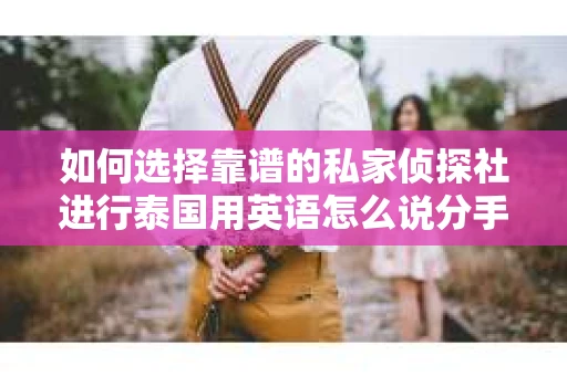 如何选择靠谱的私家侦探社进行泰国用英语怎么说分手挽回服务？