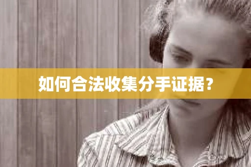 如何合法收集分手证据？