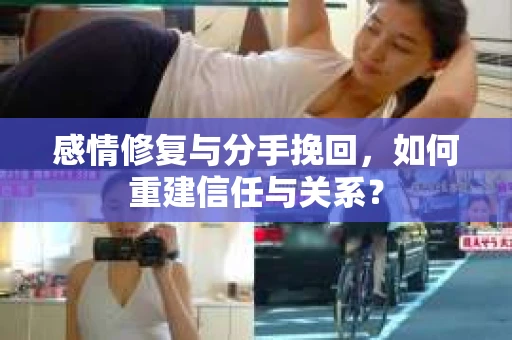 感情修复与分手挽回，如何重建信任与关系？