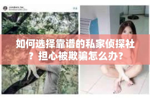 如何选择靠谱的私家侦探社？担心被欺骗怎么办？