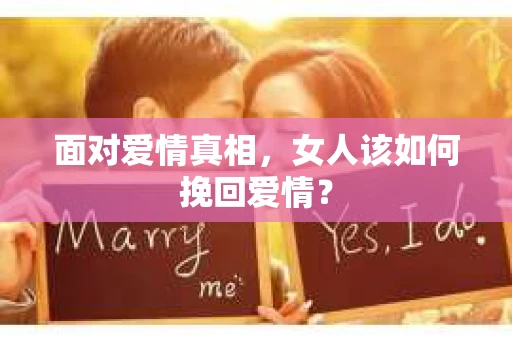 面对爱情真相，女人该如何挽回爱情？
