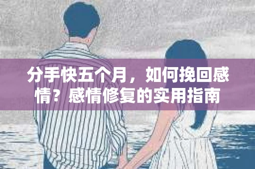 分手快五个月，如何挽回感情？感情修复的实用指南