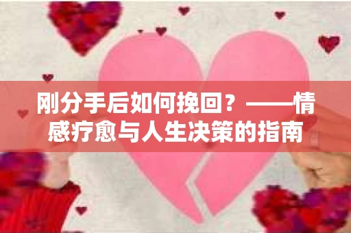 刚分手后如何挽回？——情感疗愈与人生决策的指南