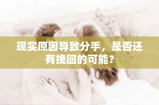 现实原因导致分手，是否还有挽回的可能？