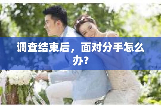 调查结束后,面对分手怎么办? 调查结束后,面对分手怎么办?