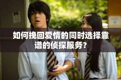 如何挽回爱情的同时选择靠谱的侦探服务？