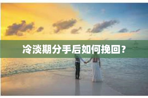 冷淡期分手后如何挽回？