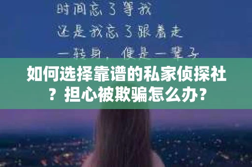 如何选择靠谱的私家侦探社？担心被欺骗怎么办？