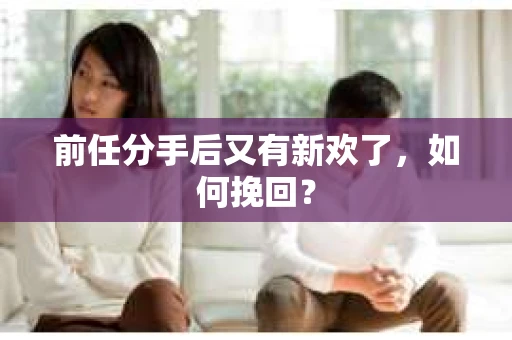 前任分手后又有新欢了，如何挽回？