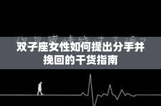 双子座女性如何提出分手并挽回的干货指南