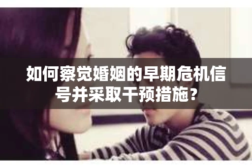 如何察觉婚姻的早期危机信号并采取干预措施？