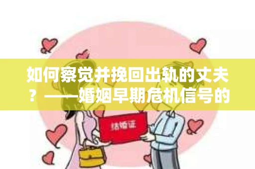如何察觉并挽回出轨的丈夫？——婚姻早期危机信号的识别与应对