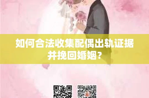 如何合法收集配偶出轨证据并挽回婚姻？