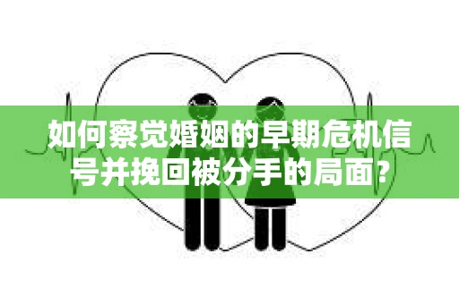 如何察觉婚姻的早期危机信号并挽回被分手的局面？