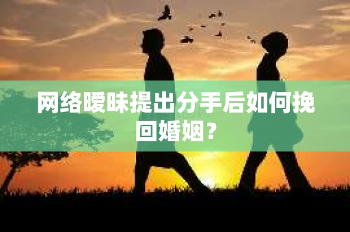 网络暧昧提出分手后如何挽回婚姻? 网络暧昧提出分手后如何挽回婚姻?