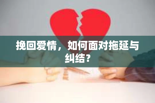 挽回爱情，如何面对拖延与纠结？