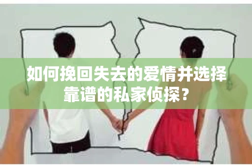 如何挽回失去的爱情并选择靠谱的私家侦探？