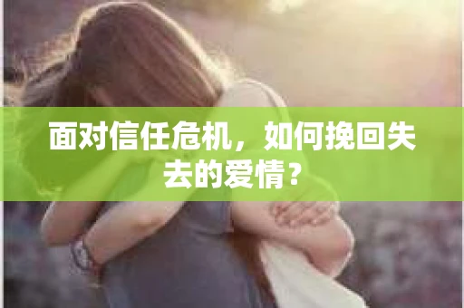 面对信任危机，如何挽回失去的爱情？
