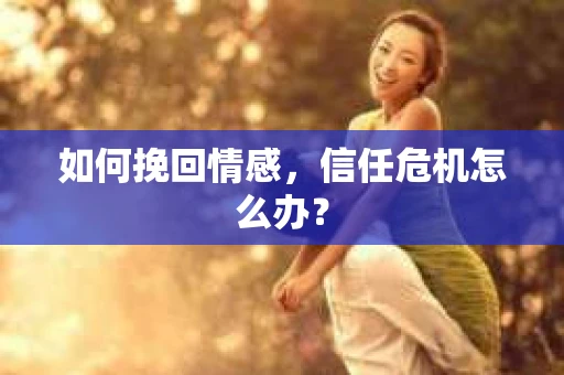 如何挽回情感，信任危机怎么办？
