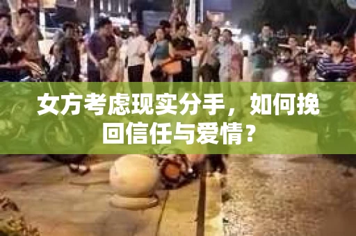 女方考虑现实分手，如何挽回信任与爱情？