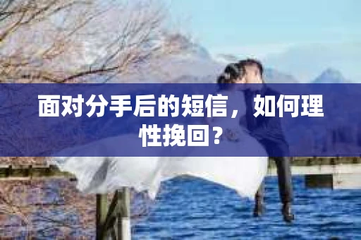 面对分手后的短信，如何理性挽回？