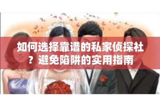 如何选择靠谱的私家侦探社？避免陷阱的实用指南