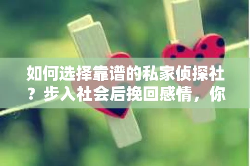 如何选择靠谱的私家侦探社？步入社会后挽回感情，你准备好了吗？