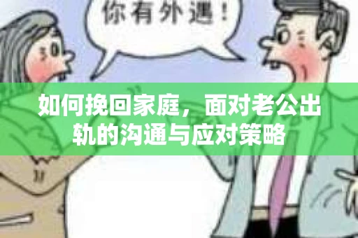 如何挽回家庭，面对老公出轨的沟通与应对策略