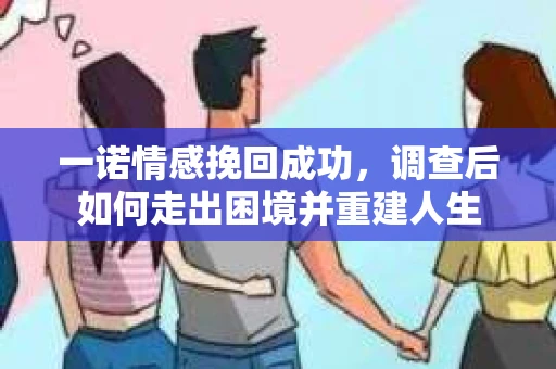 一诺情感挽回成功，调查后如何走出困境并重建人生