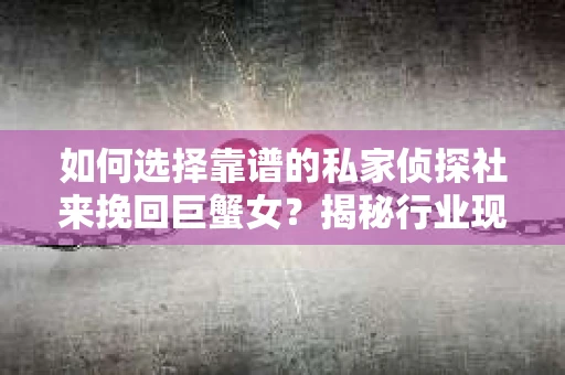 如何选择靠谱的私家侦探社来挽回巨蟹女？揭秘行业现状与陷阱，让你轻松避坑