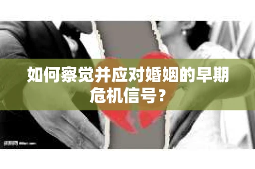 如何察觉并应对婚姻的早期危机信号？