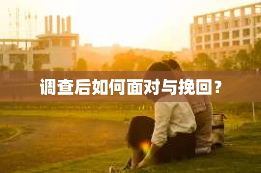 调查后如何面对与挽回？