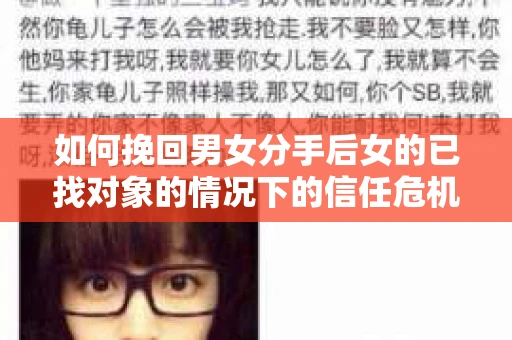 如何挽回男女分手后女的已找对象的情况下的信任危机？