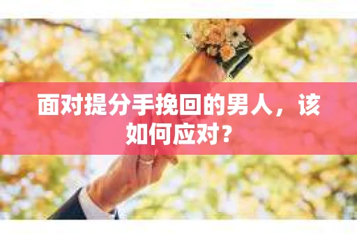 面对提分手挽回的男人，该如何应对？