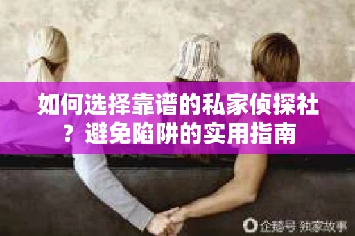 如何选择靠谱的私家侦探社？避免陷阱的实用指南