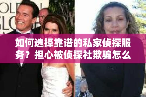 如何选择靠谱的私家侦探服务？担心被侦探社欺骗怎么办？