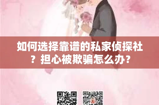 如何选择靠谱的私家侦探社?担心被欺骗怎么办? 如何选择靠谱的私家侦探社?担心被欺骗怎么办?