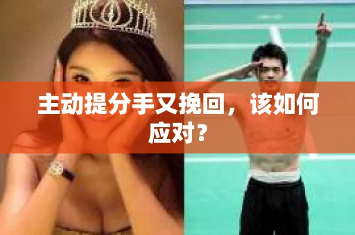 主动提分手又挽回，该如何应对？