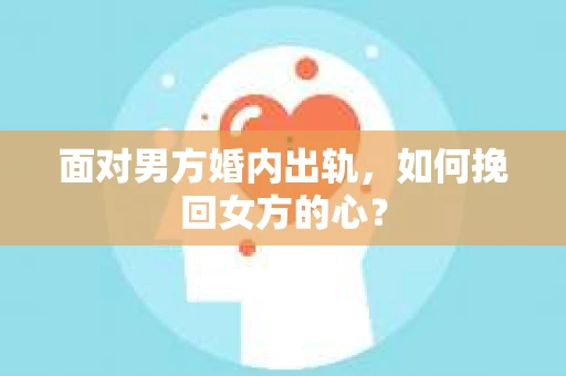 面对男方婚内出轨，如何挽回女方的心？