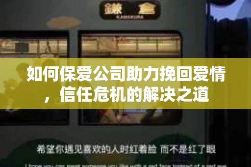 如何保爱公司助力挽回爱情，信任危机的解决之道