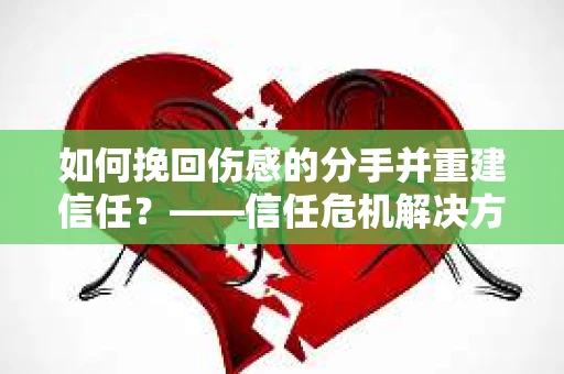 如何挽回伤感的分手并重建信任？——信任危机解决方案