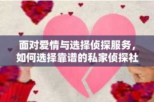 面对爱情与选择侦探服务，如何选择靠谱的私家侦探社？