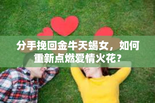 分手挽回金牛天蝎女，如何重新点燃爱情火花？
