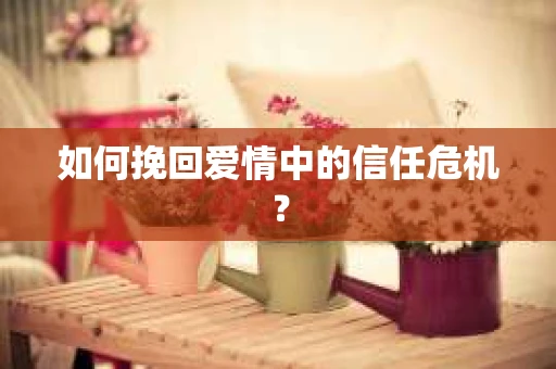 如何挽回爱情中的信任危机？