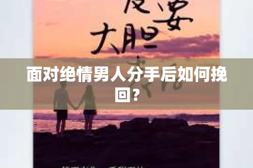 面对绝情男人分手后如何挽回？
