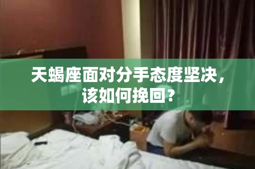 天蝎座面对分手态度坚决，该如何挽回？