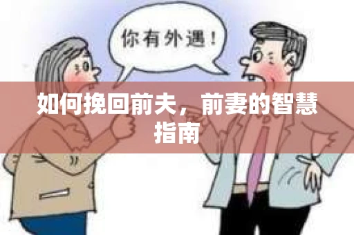 如何挽回前夫，前妻的智慧指南